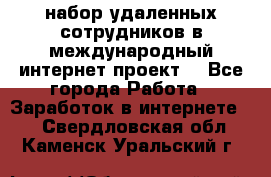 набор удаленных сотрудников в международный интернет-проект  - Все города Работа » Заработок в интернете   . Свердловская обл.,Каменск-Уральский г.